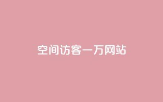 QQ空间访客一万网站 - 如何让QQ空间访客增加到一万人~