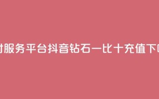 dy24小时服务平台 - 抖音钻石一比十充值