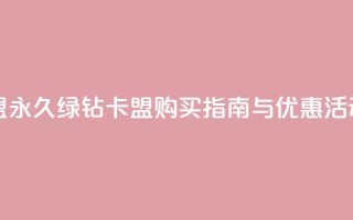 永久绿钻卡盟 - 永久绿钻卡盟购买指南与优惠活动解析~