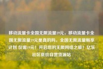 移动流量卡全国无限流量19元，移动流量卡全国无限流量19元是真的吗，全国无限流量畅享计划 仅需19元！开启您的无限网络之旅！亿乐社区低价自营货源站