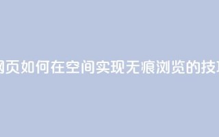 qq空间无痕浏览网页 - 如何在QQ空间实现无痕浏览的技巧与方法~