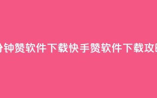 快手一分钟500赞软件下载 - 快手500赞软件下载攻略~