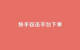 快手双击平台ks下单-稳定 - 快手双击平台KS下单方法解析，稳定实用！~