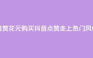1块1000买抖音赞 - 花1000元购买抖音点赞，走上热门风口!