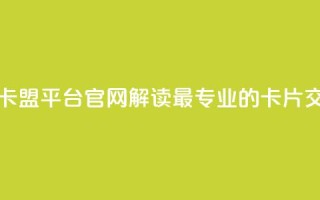 卡盟平台官网 - 卡盟平台官网：解读最专业的卡片交易平台~