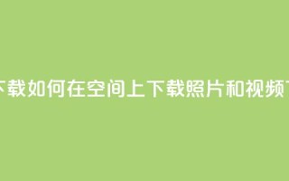 qq空间下载 - 如何在QQ空间上下载照片和视频？!