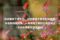 抖音播放下单平台，抖音播放下单平台有哪些，抖音购物新趋势，从播放到下单的无缝连接亿乐社区低价自营货源站