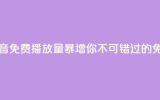 抖音免费播放量 - 抖音免费播放量暴增，你不可错过的免费播放秘籍!~