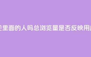 qq总浏览量能看见里面的人吗(qq总浏览量是否反映用户活跃度)