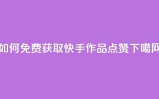 如何免费获取快手作品点赞？