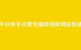 快手点赞充值秒到账平台 - 快手点赞充值秒到账网站——快速充值平台推荐~