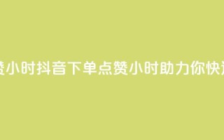 抖音业务下单点赞24小时(抖音下单点赞24小时，助力你快速获取人气)
