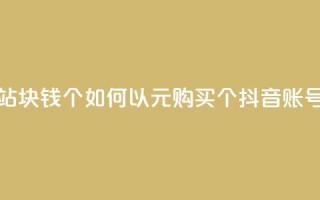抖音买站0.5块钱100个 - 如何以0.5元购买100个抖音账号？!