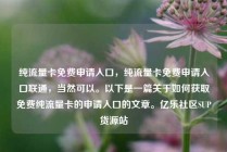 纯流量卡免费申请入口，纯流量卡免费申请入口联通，当然可以。以下是一篇关于如何获取免费纯流量卡的申请入口的文章。亿乐社区SUP货源站