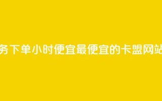 抖音业务下单24小时便宜 - 最便宜的卡盟网站