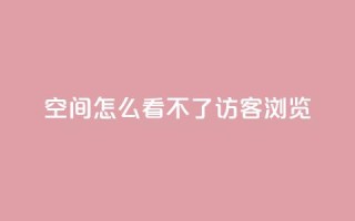 qq空间怎么看不了访客浏览,qq回赞辅助工具 - dy业务下单24小时 - 1元1000粉 下单平台