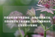 玖伍社区自助下单货源站，玖伍社区货源主站，玖伍社区自助下单货源站，您的专属采购伙伴亿乐社区SUP货源站