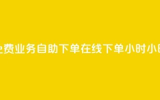 免费业务自助下单在线下单24小时24小时,qq24小时全自助下单网站 - 拼多多刷助力 - 拼多多免费领5件是真的吗