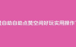 qq空间赞自助 - 自助点赞：qq空间好玩实用操作！！