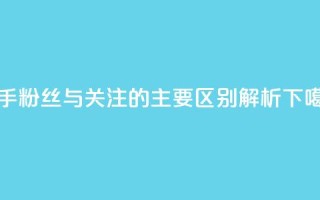 快手粉丝与关注的主要区别解析