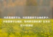 抖音直播放平台，抖音直播放平台抽成多少，抖音直播平台崛起，如何抓住新机遇？亿乐社区SUP货源站