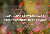 QQ会员，qq会员自动续费怎么取消，QQ会员，解锁更多特权与便利亿乐社区低价自营货源站
