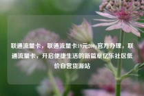 联通流量卡，联通流量卡19元200g官方办理，联通流量卡，开启便捷生活的新篇章亿乐社区低价自营货源站