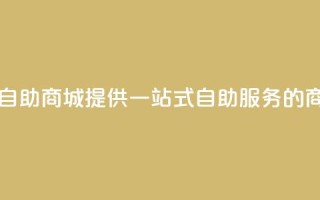 自助业务商城 - 自助商城 提供一站式自助服务的商业平台~