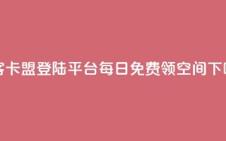 黑客卡盟登陆平台 - 每日免费领空间app