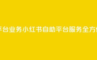 小红书自助平台业务 - 小红书自助平台服务全方位优化！