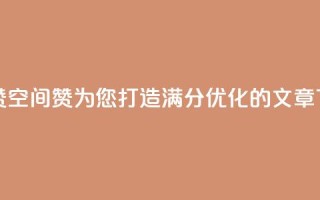 空间赞(空间赞：为您打造满分SEO优化的文章)