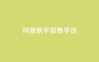 抖音快手加热平台 - 抖音与快手：如何提升内容热度与平台影响力！