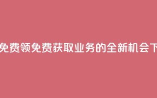 ks业务免费领 - 免费获取KS业务的全新机会!