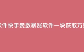 快手1块10000的赞软件 - 快手赞数暴涨软件一块获取万赞攻略！
