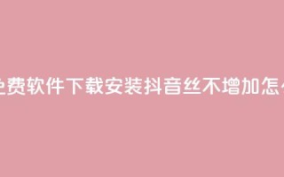 快手热度免费软件下载安装 - 抖音丝不增加怎么办
