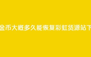 快手10金币大概多久能恢复 - 彩虹货源站