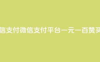 一元一百赞买赞平台微信支付 - 微信支付平台一元一百赞买赞优势完全解析~