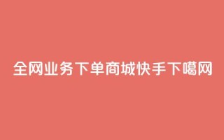 全网业务下单商城 - ks快手
