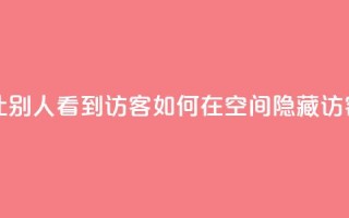 qq空间怎么不让别人看到访客 - 如何在QQ空间隐藏访客记录！