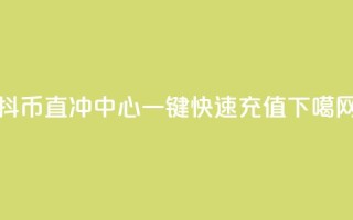 抖币直冲中心：一键快速充值