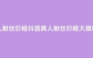 抖音真人粉丝价格 - 抖音真人粉丝价格大揭秘~