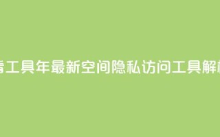 qq空间偷看工具2024 - 2024年最新QQ空间隐私访问工具解析！