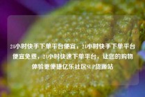 24小时快手下单平台便宜，24小时快手下单平台便宜免费，24小时快速下单平台，让您的购物体验更便捷亿乐社区SUP货源站
