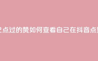抖音怎么查自己点过的赞(如何查看自己在抖音点赞的内容？)