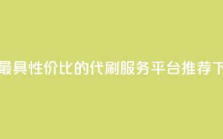 全网最具性价比的代刷服务平台推荐