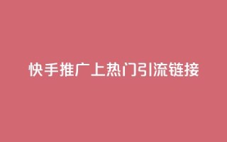 快手推广上热门引流链接 - 快手推广 优质引流链接吸睛速成~