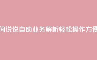 qq空间说说自助业务 - qq空间说说自助业务解析：轻松操作  方便管理  即刻分享~