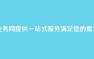 qq业务网(QQ业务网：提供一站式服务，满足您的需求)