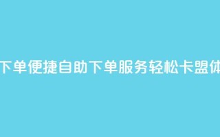 卡盟自助在线下单 - 便捷自助下单服务，轻松卡盟体验升级！