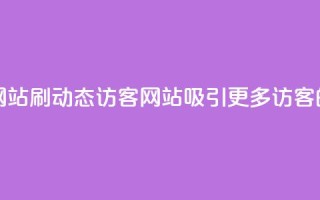 刷QQ动态访客网站 - 刷QQ动态访客网站：吸引更多访客的秘诀~